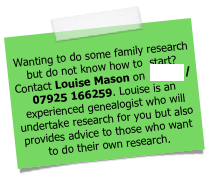  Wanting to do some family research but do not know how to  start? Contact Louise Mason on  email / 07925 166259. Louise is an experienced genealogist who will undertake research for you but also provides advice to those who want to do their own research.